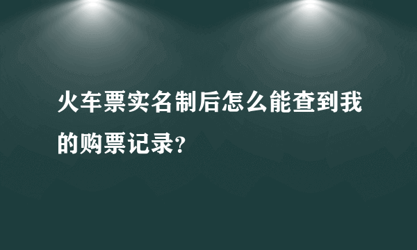 火车票实名制后怎么能查到我的购票记录？