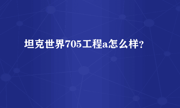 坦克世界705工程a怎么样？