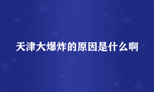 天津大爆炸的原因是什么啊