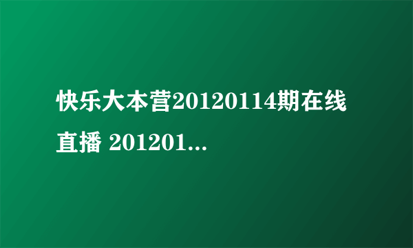 快乐大本营20120114期在线直播 20120114快乐大本营视频直播
