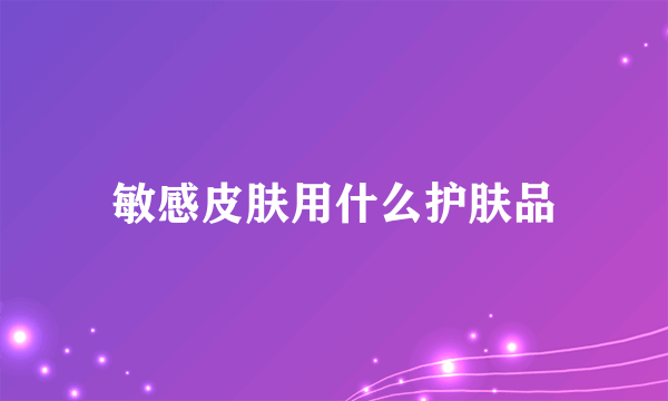 敏感皮肤用什么护肤品