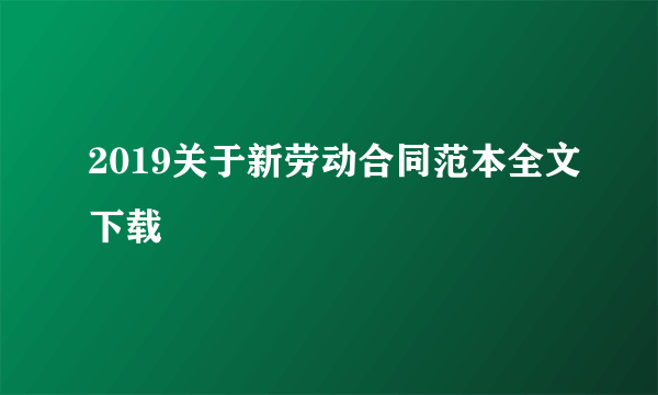 2019关于新劳动合同范本全文下载