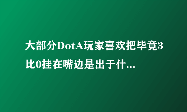大部分DotA玩家喜欢把毕竟3比0挂在嘴边是出于什么样的心理？