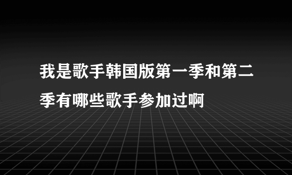 我是歌手韩国版第一季和第二季有哪些歌手参加过啊