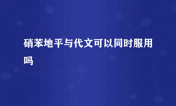 硝苯地平与代文可以同时服用吗