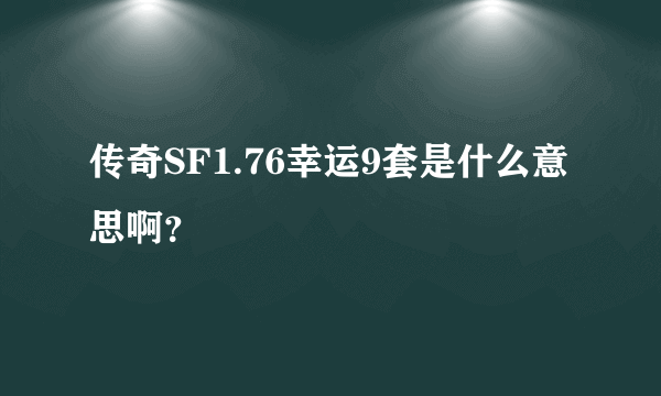 传奇SF1.76幸运9套是什么意思啊？