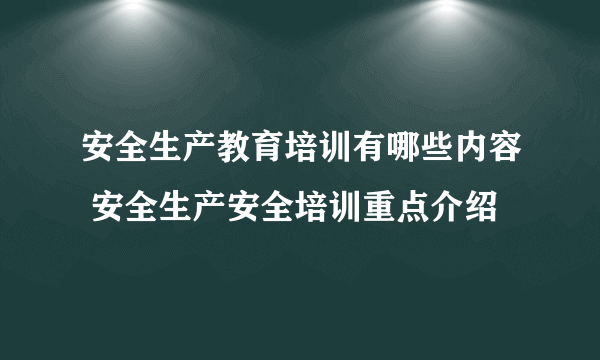 安全生产教育培训有哪些内容 安全生产安全培训重点介绍