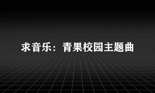 求音乐：青果校园主题曲