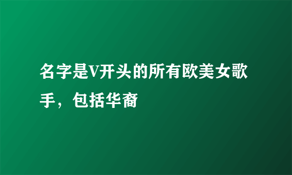 名字是V开头的所有欧美女歌手，包括华裔
