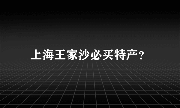 上海王家沙必买特产？