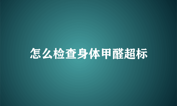 怎么检查身体甲醛超标