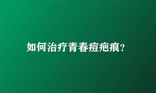 如何治疗青春痘疤痕？