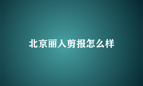 北京丽人剪报怎么样