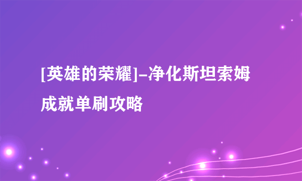 [英雄的荣耀]-净化斯坦索姆成就单刷攻略