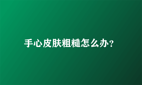 手心皮肤粗糙怎么办？