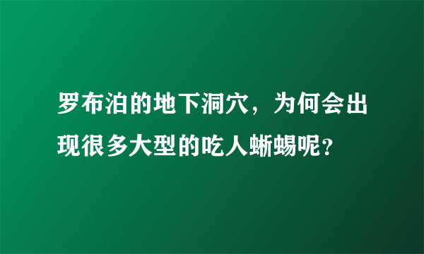 罗布泊的地下洞穴，为何会出现很多大型的吃人蜥蜴呢？