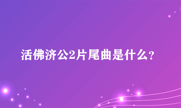 活佛济公2片尾曲是什么？