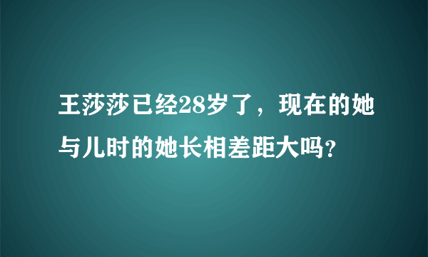 王莎莎已经28岁了，现在的她与儿时的她长相差距大吗？