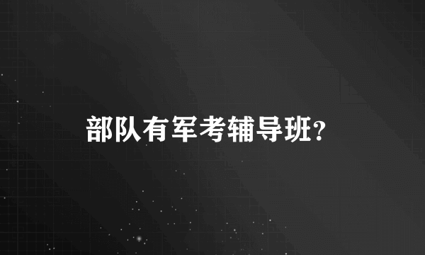 部队有军考辅导班？
