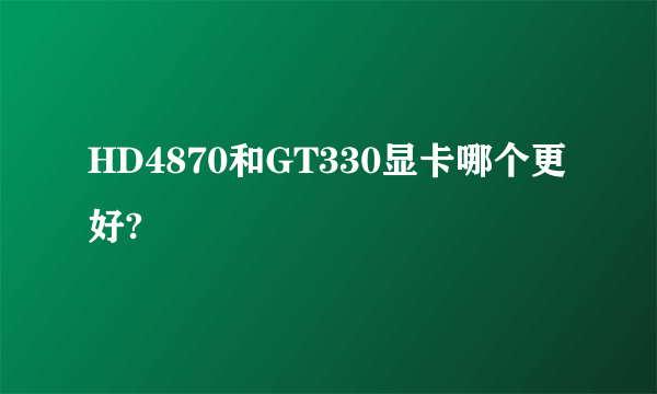 HD4870和GT330显卡哪个更好?
