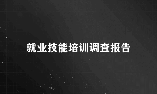 就业技能培训调查报告
