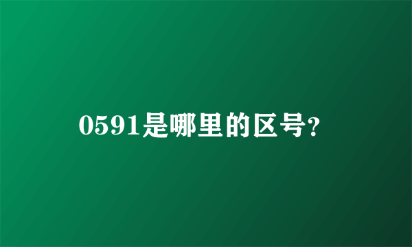 0591是哪里的区号？