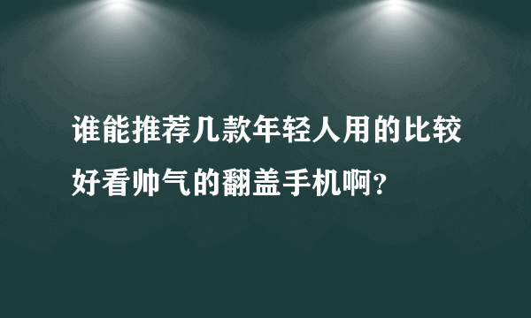 谁能推荐几款年轻人用的比较好看帅气的翻盖手机啊？