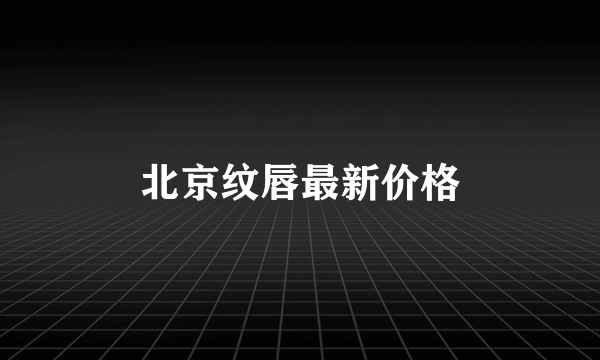 北京纹唇最新价格
