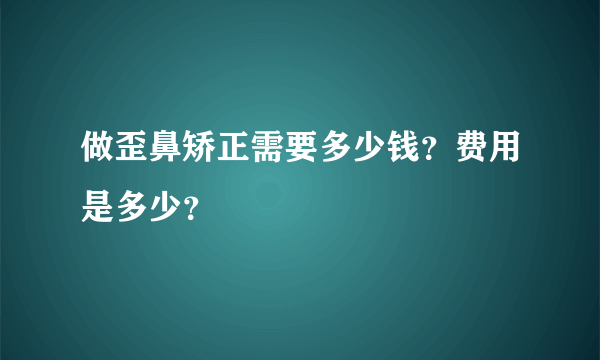 做歪鼻矫正需要多少钱？费用是多少？
