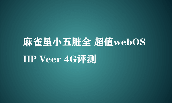 麻雀虽小五脏全 超值webOS HP Veer 4G评测