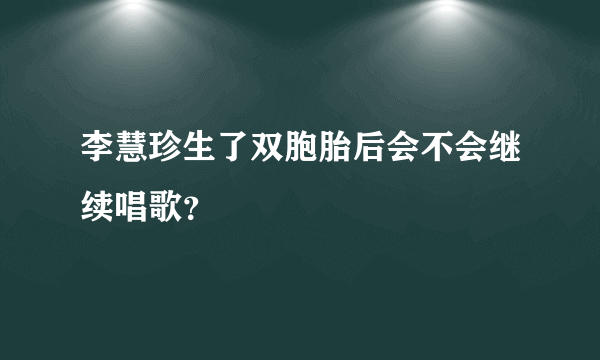 李慧珍生了双胞胎后会不会继续唱歌？