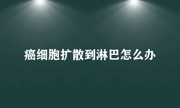 癌细胞扩散到淋巴怎么办