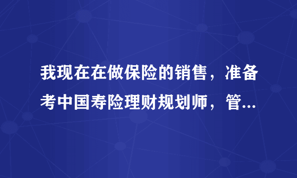 我现在在做保险的销售，准备考中国寿险理财规划师，管理师，想知道这两个考下来后在保险公司能做什么职位