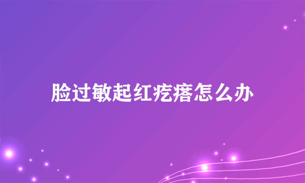 脸过敏起红疙瘩怎么办