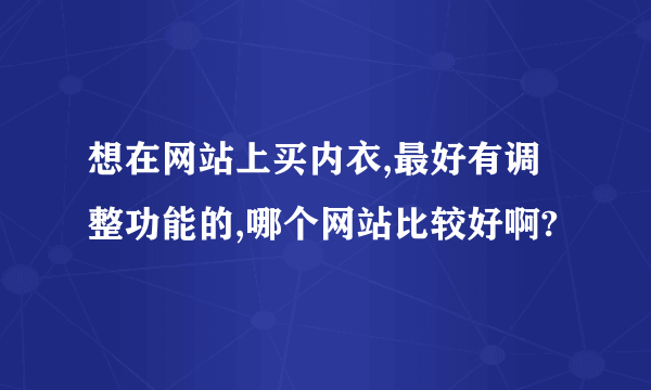 想在网站上买内衣,最好有调整功能的,哪个网站比较好啊?
