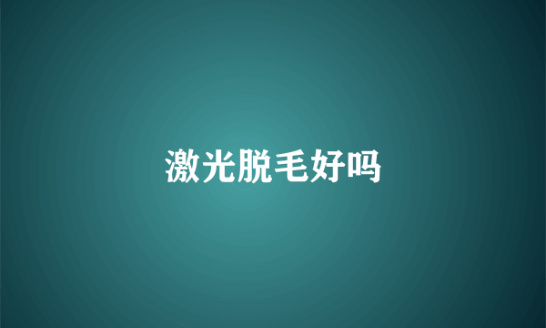 激光脱毛好吗