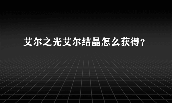 艾尔之光艾尔结晶怎么获得？