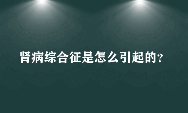 肾病综合征是怎么引起的？