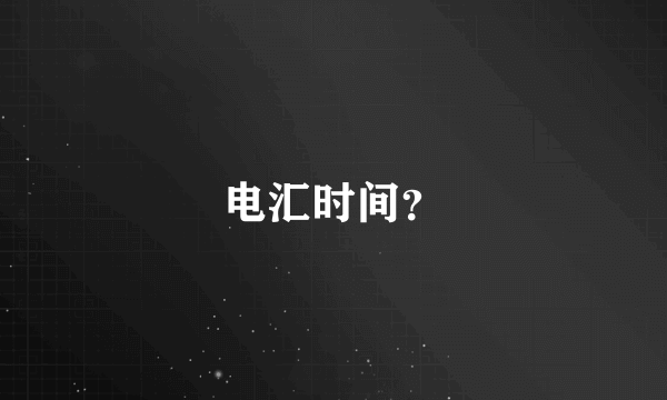 电汇时间？