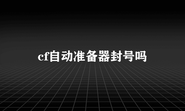 cf自动准备器封号吗