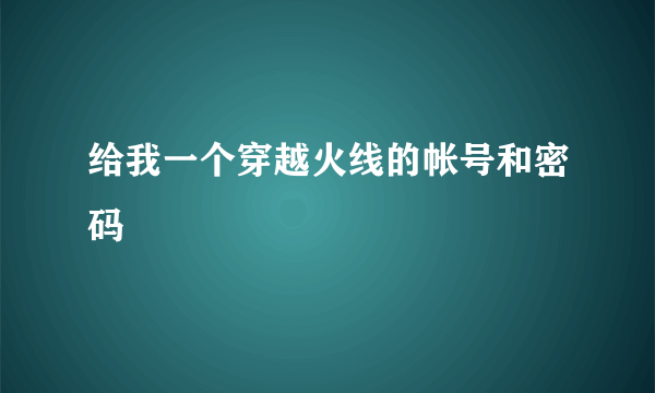 给我一个穿越火线的帐号和密码
