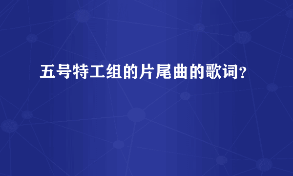 五号特工组的片尾曲的歌词？