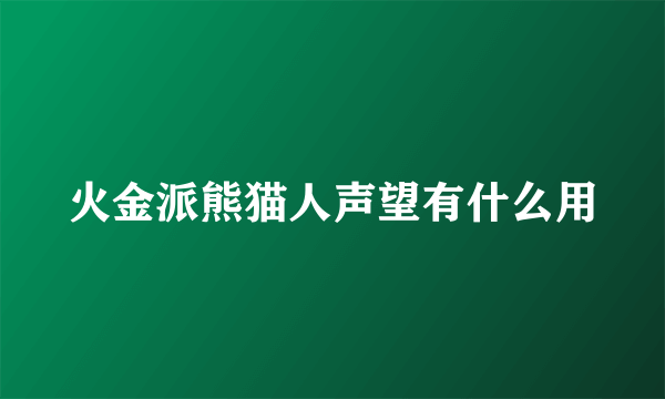 火金派熊猫人声望有什么用