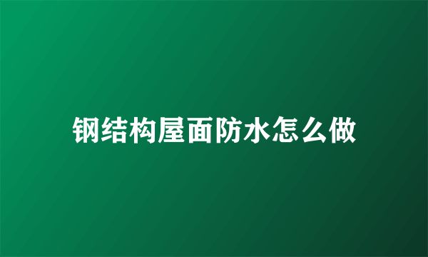 钢结构屋面防水怎么做