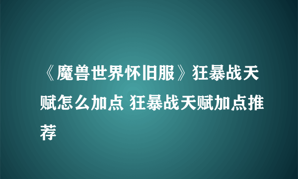 《魔兽世界怀旧服》狂暴战天赋怎么加点 狂暴战天赋加点推荐