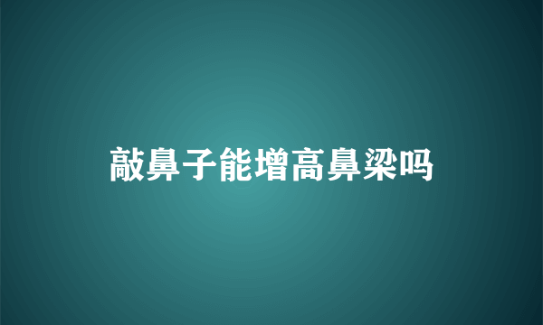 敲鼻子能增高鼻梁吗