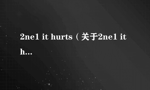 2ne1 it hurts（关于2ne1 it hurts的介绍）