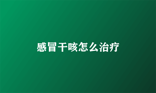 感冒干咳怎么治疗