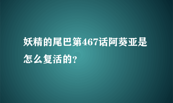 妖精的尾巴第467话阿葵亚是怎么复活的？