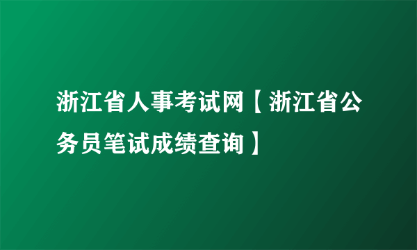 浙江省人事考试网【浙江省公务员笔试成绩查询】